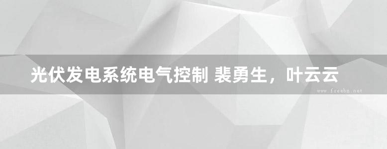 光伏发电系统电气控制 裴勇生，叶云云，许洪龙 (2016版)